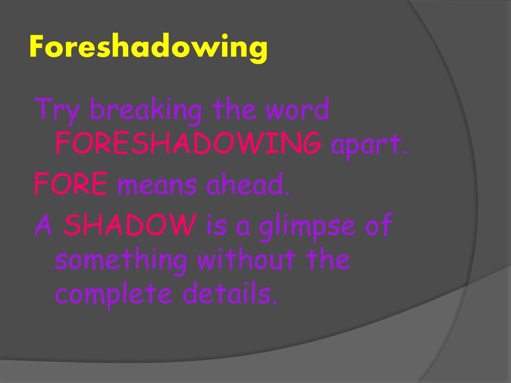 Foreshadowing Try breaking the word FORESHADOWING apart.