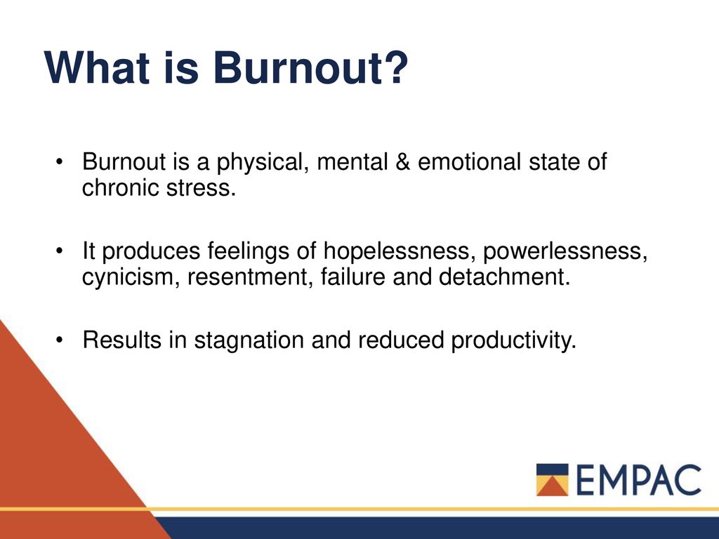 What is Burnout Burnout is a physical, mental & emotional state of chronic stress.