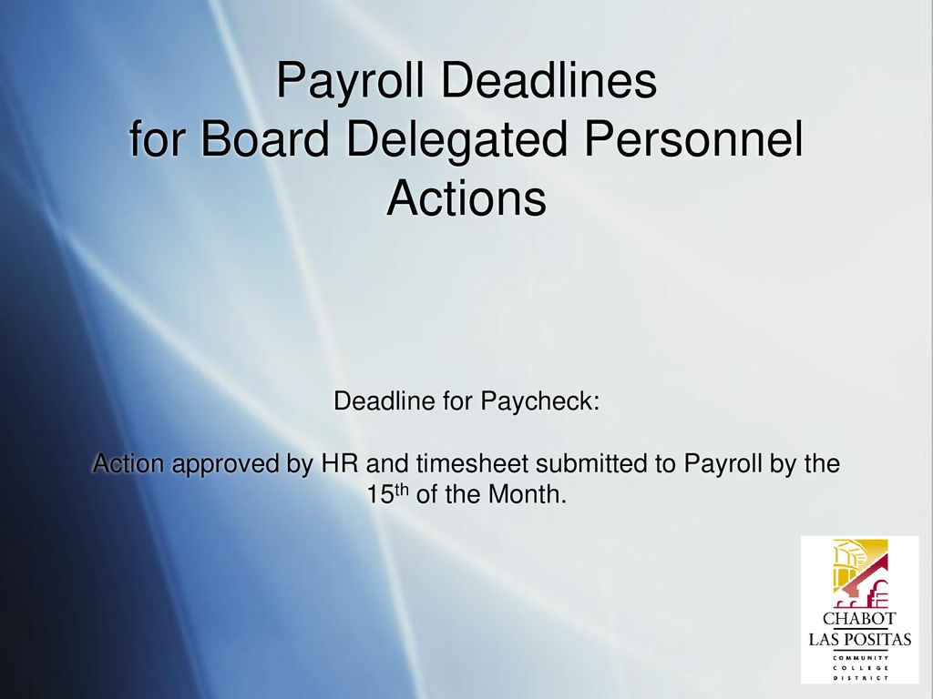 Payroll Deadlines for Board Delegated Personnel Actions Deadline for Paycheck: Action approved by HR and timesheet submitted to Payroll by the 15th of the Month.