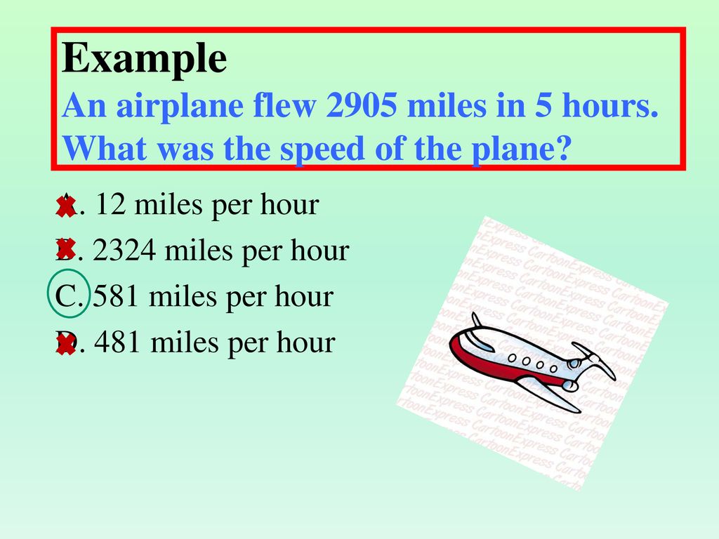 Example An airplane flew 2905 miles in 5 hours