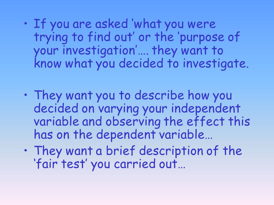If you are asked ‘what you were trying to find out’ or the ‘purpose of your investigation’…. they want to know what you decided to investigate.
