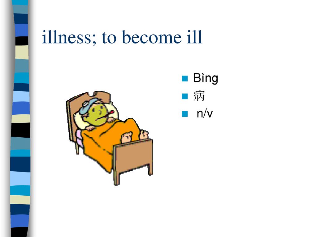illness; to become ill Bìng 病 n/v