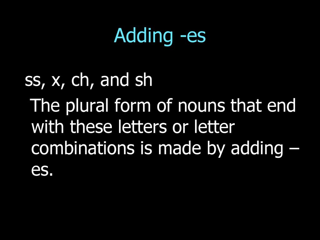 Adding -es ss, x, ch, and sh.