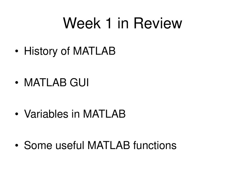 Week 1 in Review History of MATLAB MATLAB GUI Variables in MATLAB