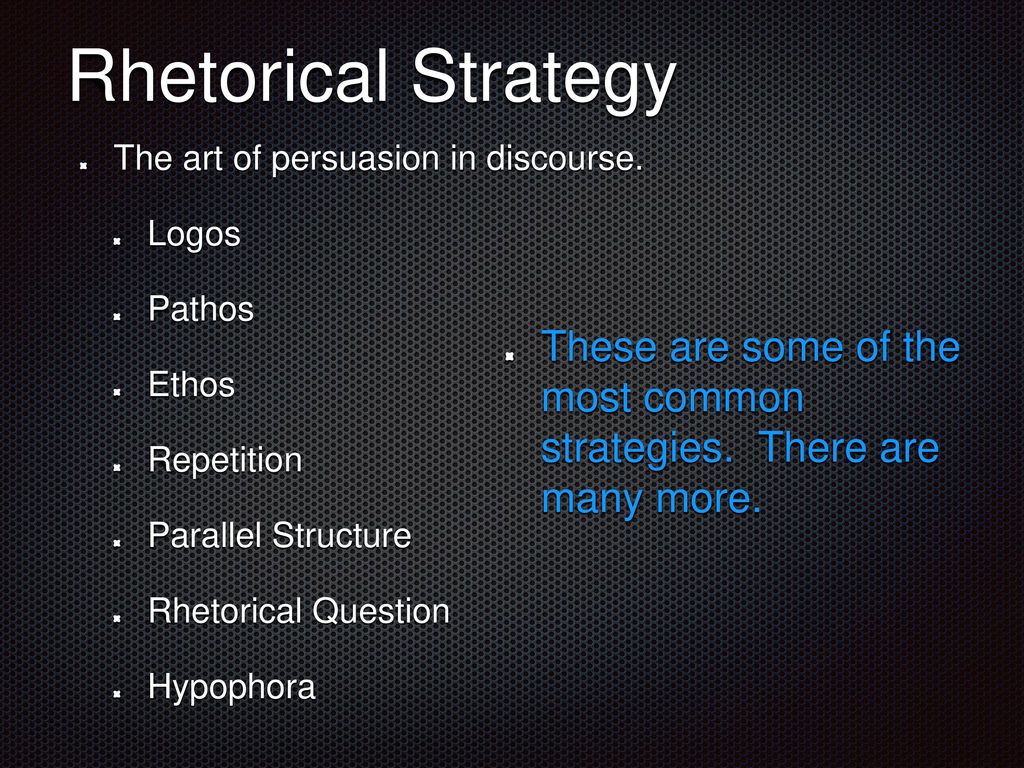 Rhetorical Strategy The art of persuasion in discourse. Logos. Pathos. Ethos. Repetition. Parallel Structure.