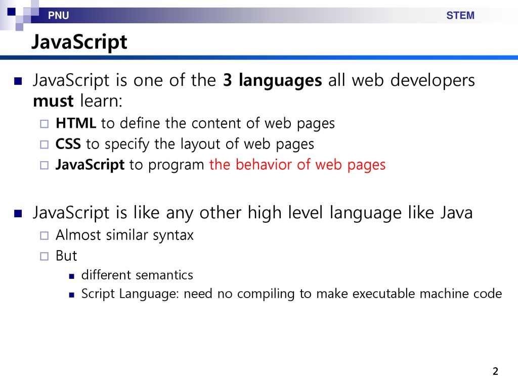 JavaScript JavaScript is one of the 3 languages all web developers must learn: HTML to define the content of web pages.