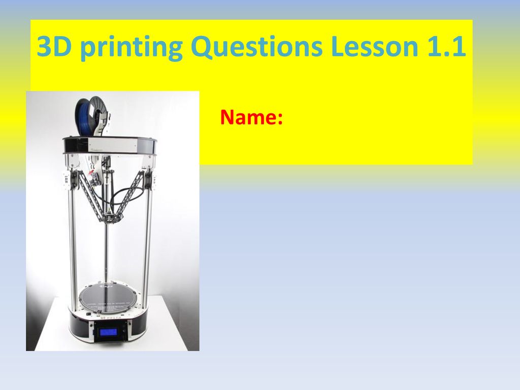 3D printing Questions Lesson 1.1 Name:
