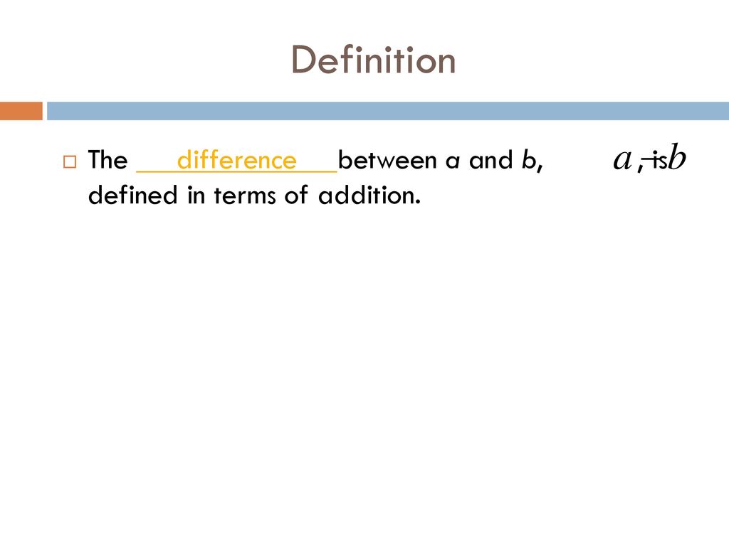 Definition The difference between a and b, , is defined in terms of addition.