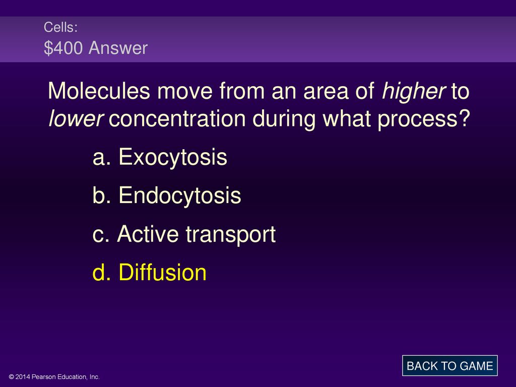 Cells: $400 Answer Molecules move from an area of higher to lower concentration during what process