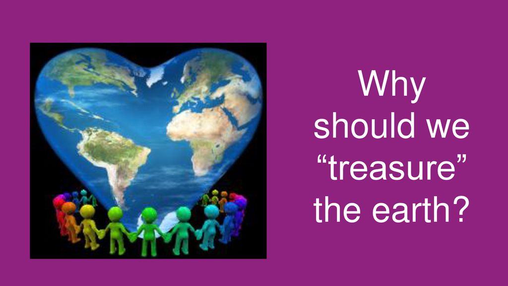 Why should we treasure the earth