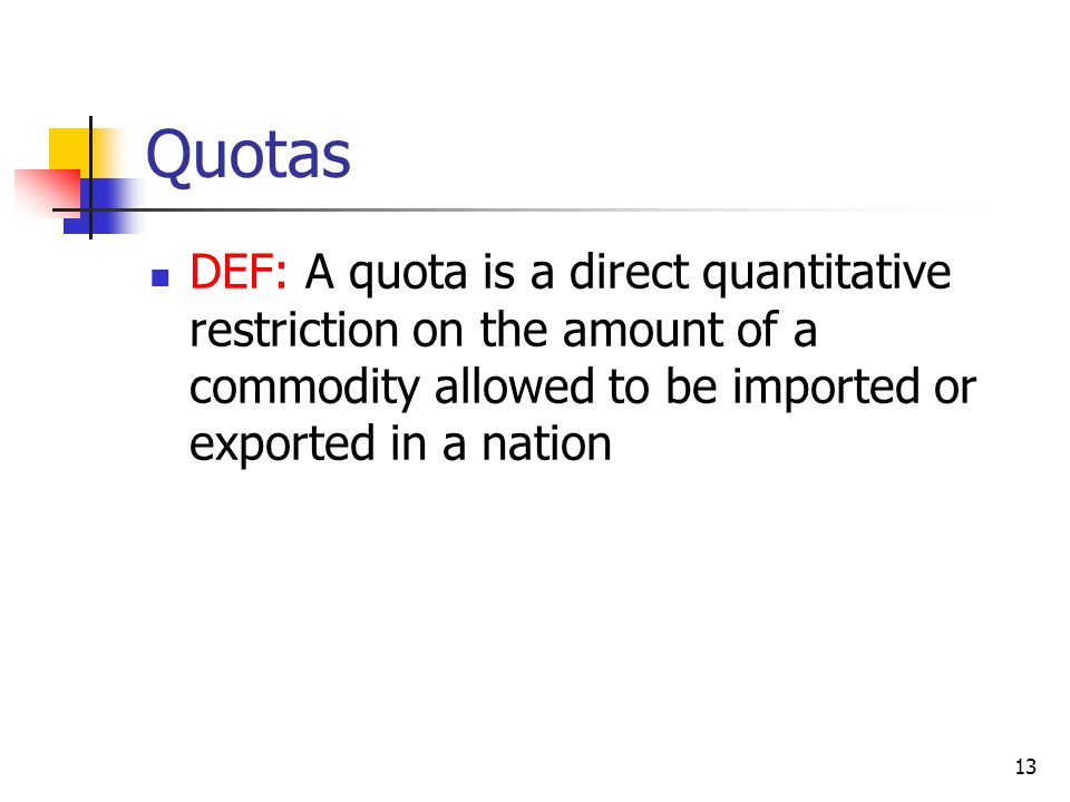 Quotas DEF: A quota is a direct quantitative restriction on the amount of a commodity allowed to be imported or exported in a nation.