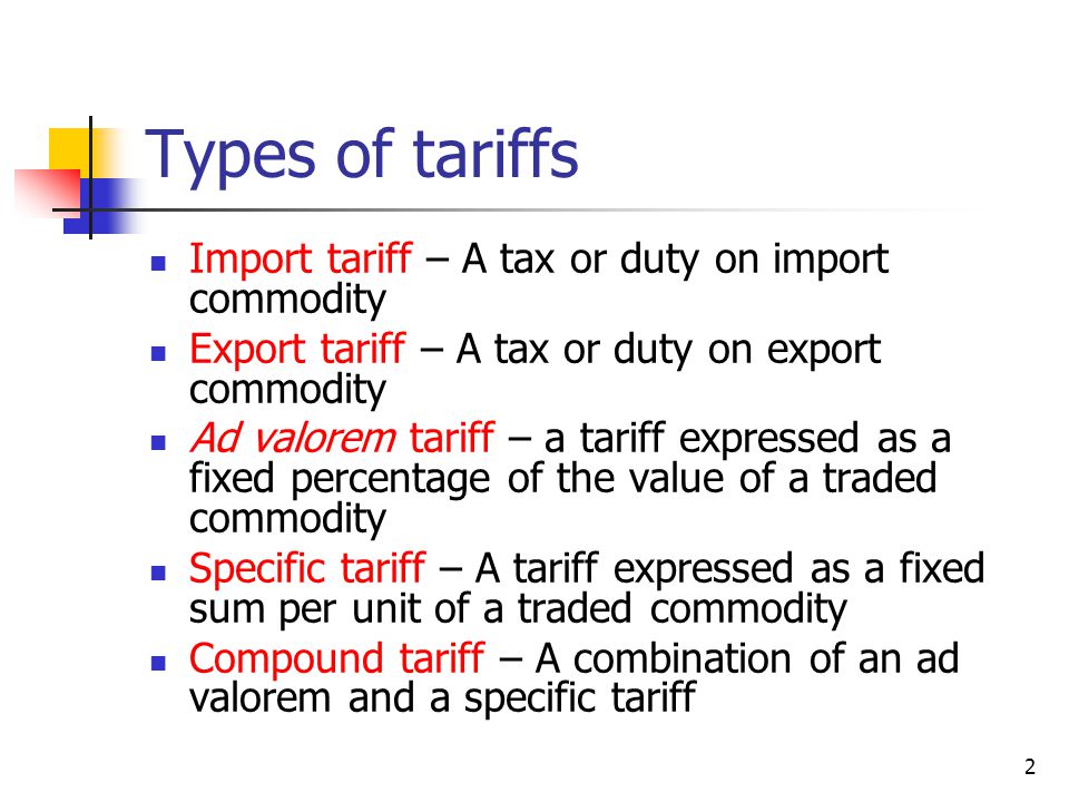 Types of tariffs Import tariff – A tax or duty on import commodity