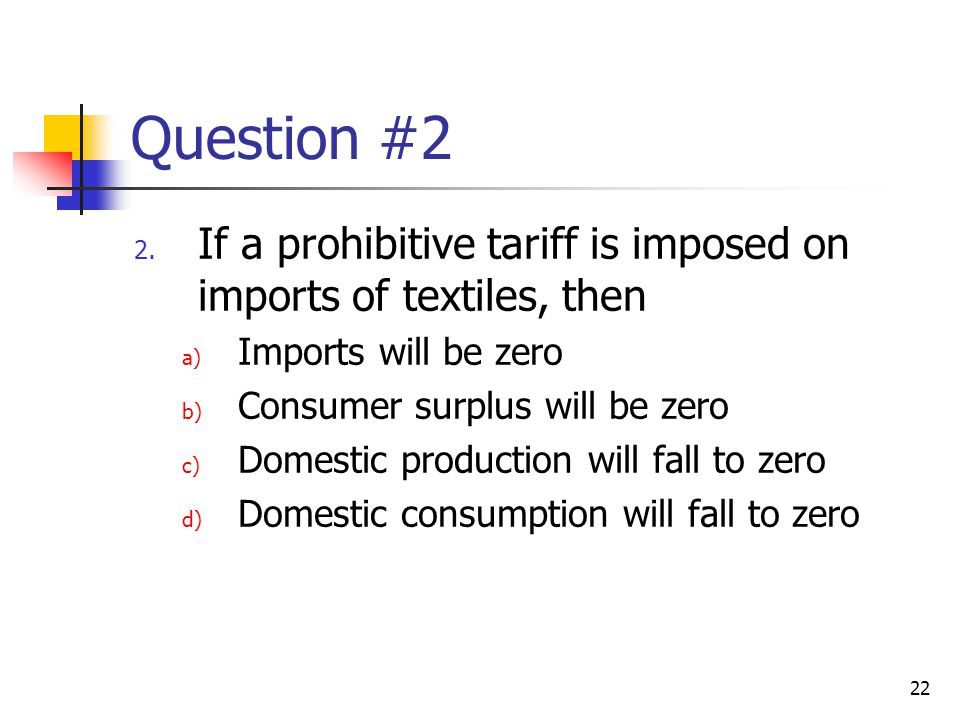 Question #2 If a prohibitive tariff is imposed on imports of textiles, then. Imports will be zero.