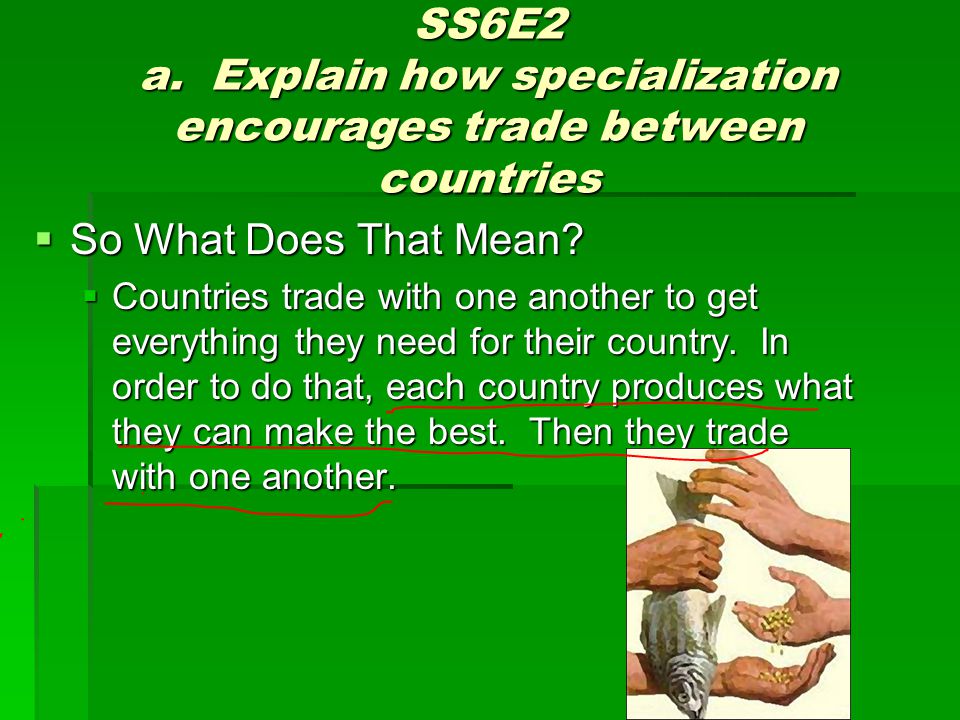 SS6E2 a. Explain how specialization encourages trade between countries