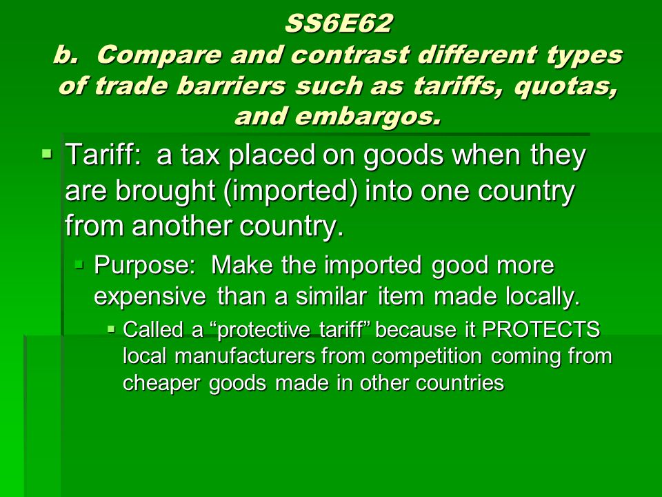 SS6E62 b. Compare and contrast different types of trade barriers such as tariffs, quotas, and embargos.