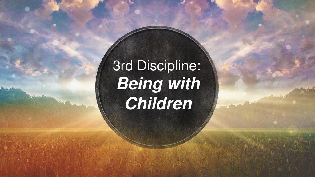 3rd Discipline: Being with Children
