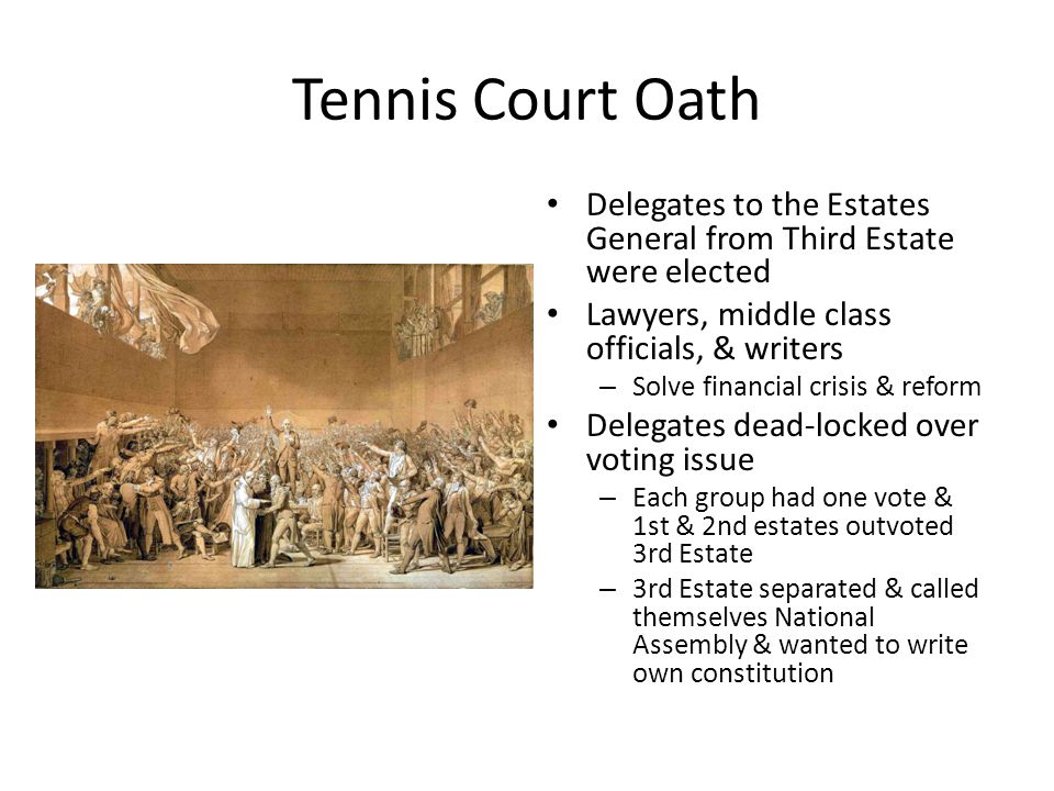 Tennis Court Oath Delegates to the Estates General from Third Estate were elected. Lawyers, middle class officials, & writers.