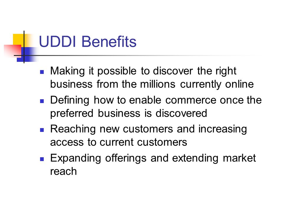 UDDI Benefits Making it possible to discover the right business from the millions currently online.