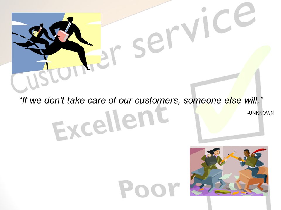 If we don’t take care of our customers, someone else will. -UNKNOWN