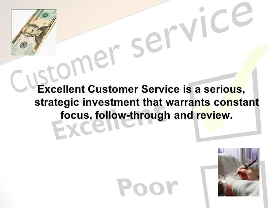 Excellent Customer Service is a serious, strategic investment that warrants constant focus, follow-through and review.