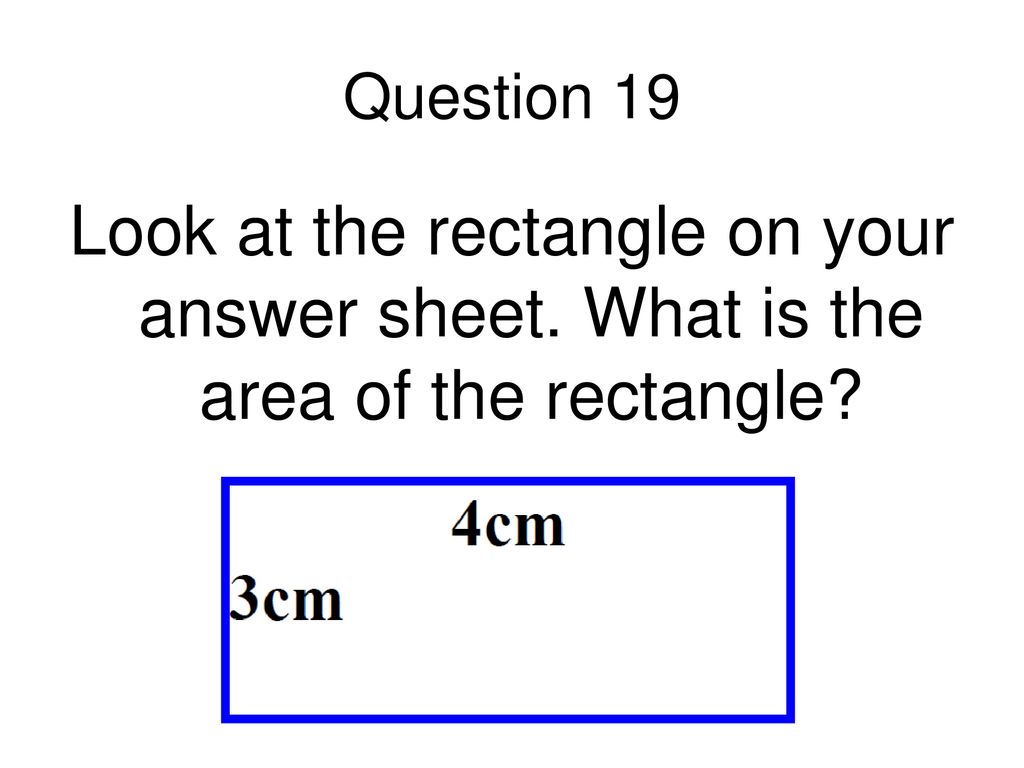 Question 19 Look at the rectangle on your answer sheet. What is the area of the rectangle