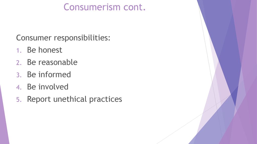Consumerism cont. Consumer responsibilities: Be honest Be reasonable