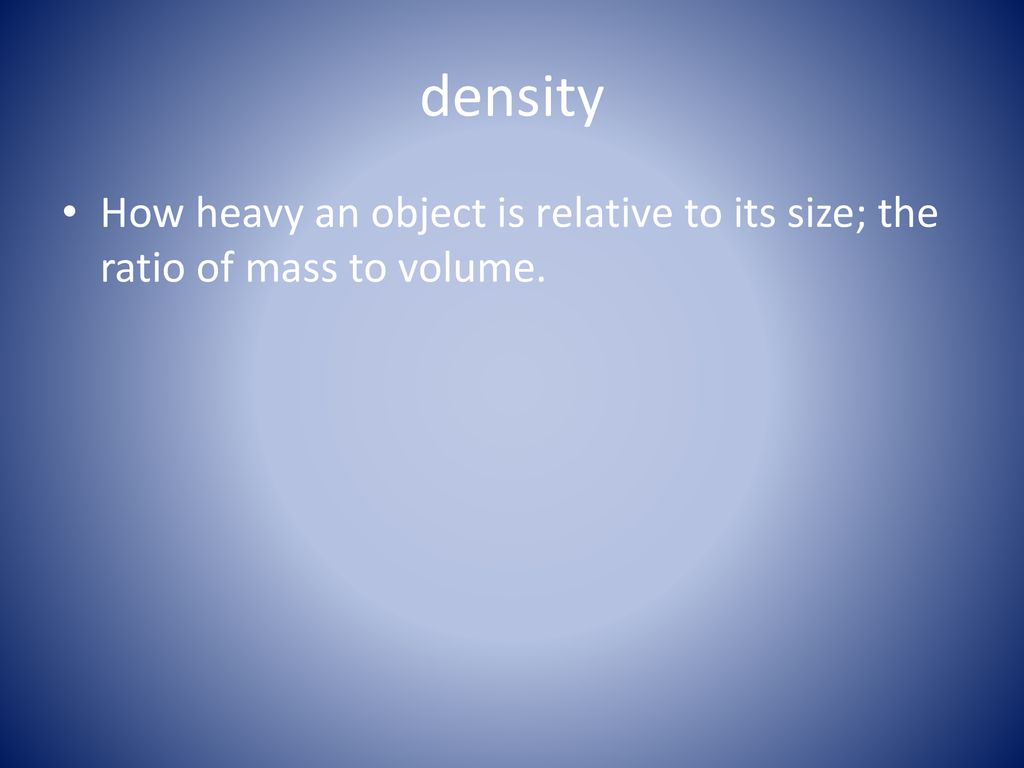 density How heavy an object is relative to its size; the ratio of mass to volume.
