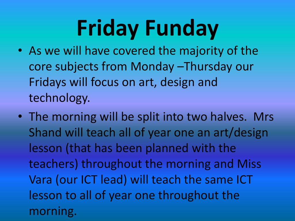 Friday Funday As we will have covered the majority of the core subjects from Monday –Thursday our Fridays will focus on art, design and technology.