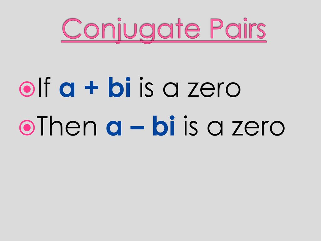 Conjugate Pairs If a + bi is a zero Then a – bi is a zero