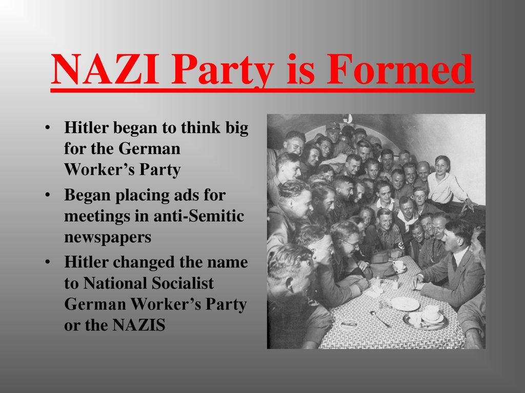 NAZI Party is Formed Hitler began to think big for the German Worker’s Party. Began placing ads for meetings in anti-Semitic newspapers.