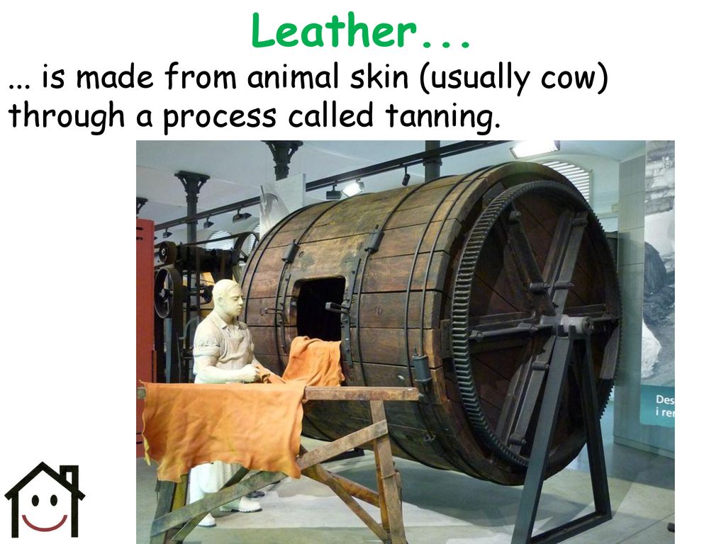 Leather is made from animal skin (usually cow) through a process called tanning.