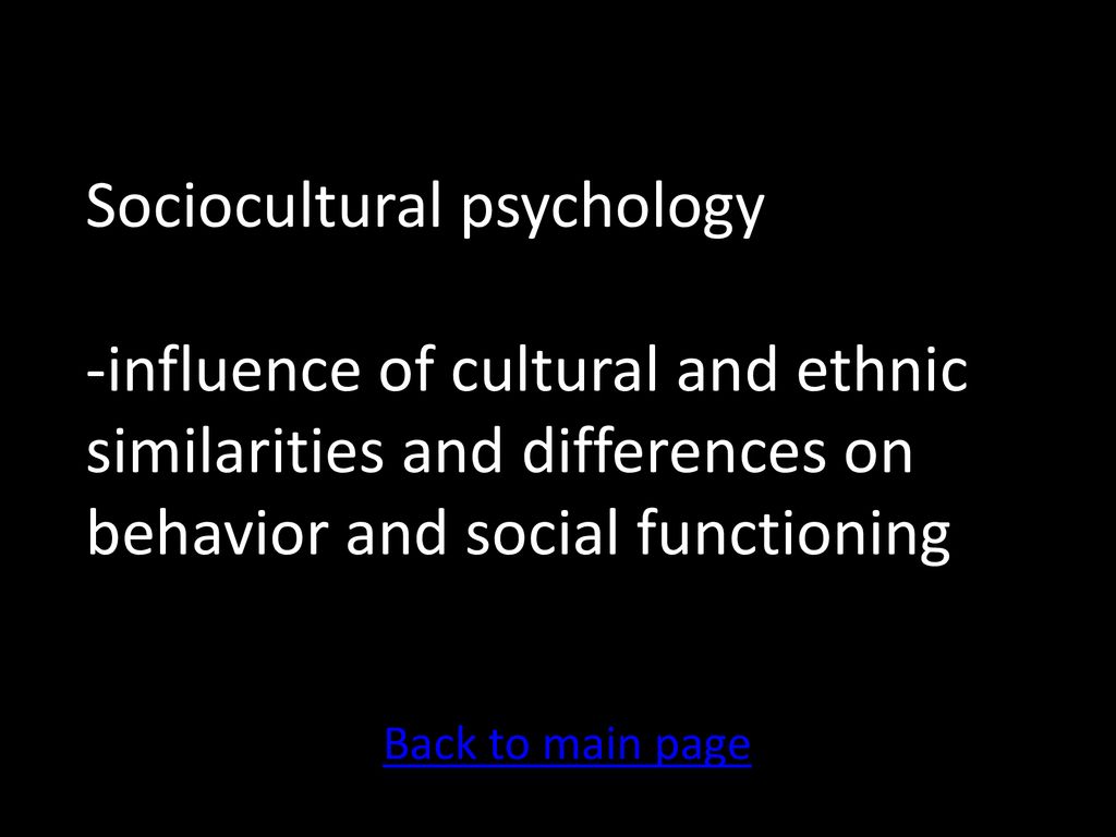 Sociocultural psychology -influence of cultural and ethnic similarities and differences on behavior and social functioning