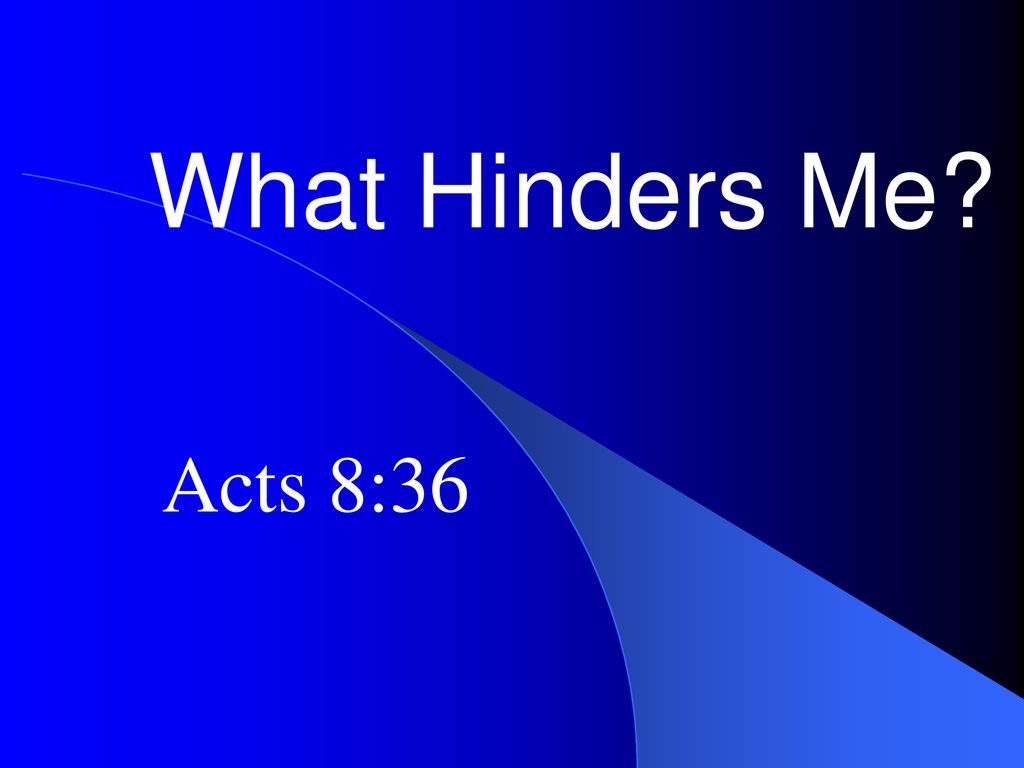 What Hinders Me? Acts 8:36. What Hinders Me? Acts 8: ppt download