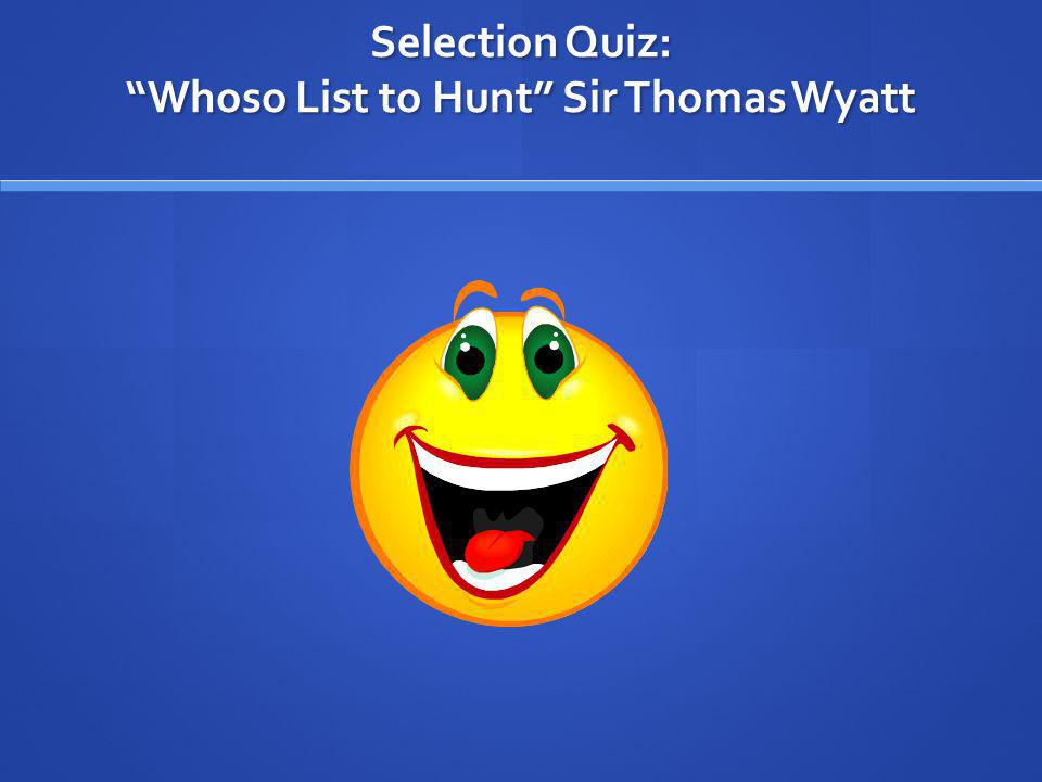 Selection Quiz: Whoso List to Hunt Sir Thomas Wyatt