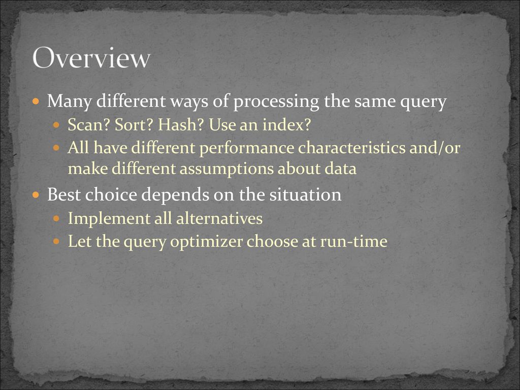 Overview Many different ways of processing the same query