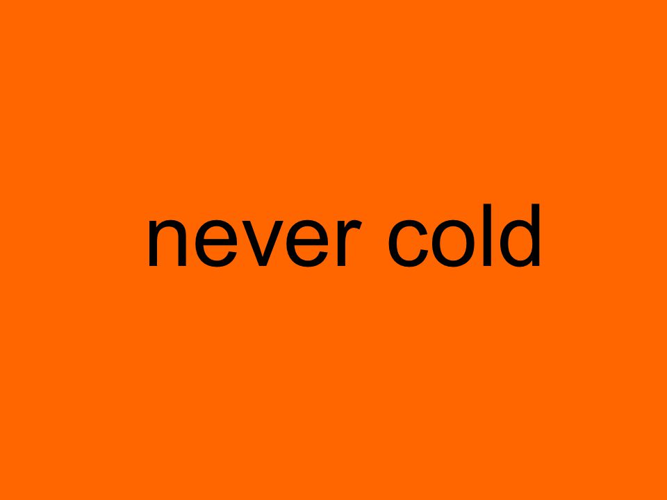 never cold