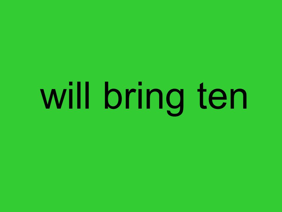 will bring ten