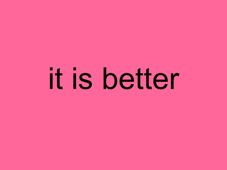it is better