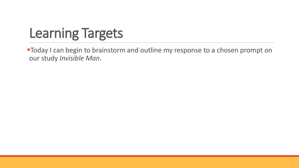 Learning Targets Today I can begin to brainstorm and outline my response to a chosen prompt on our study Invisible Man.