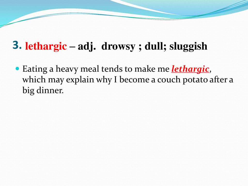 3. lethargic – adj. drowsy ; dull; sluggish