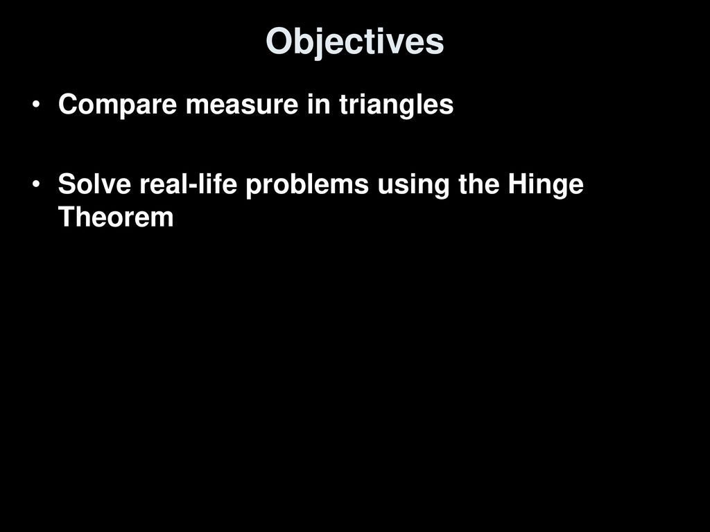 Objectives Compare measure in triangles