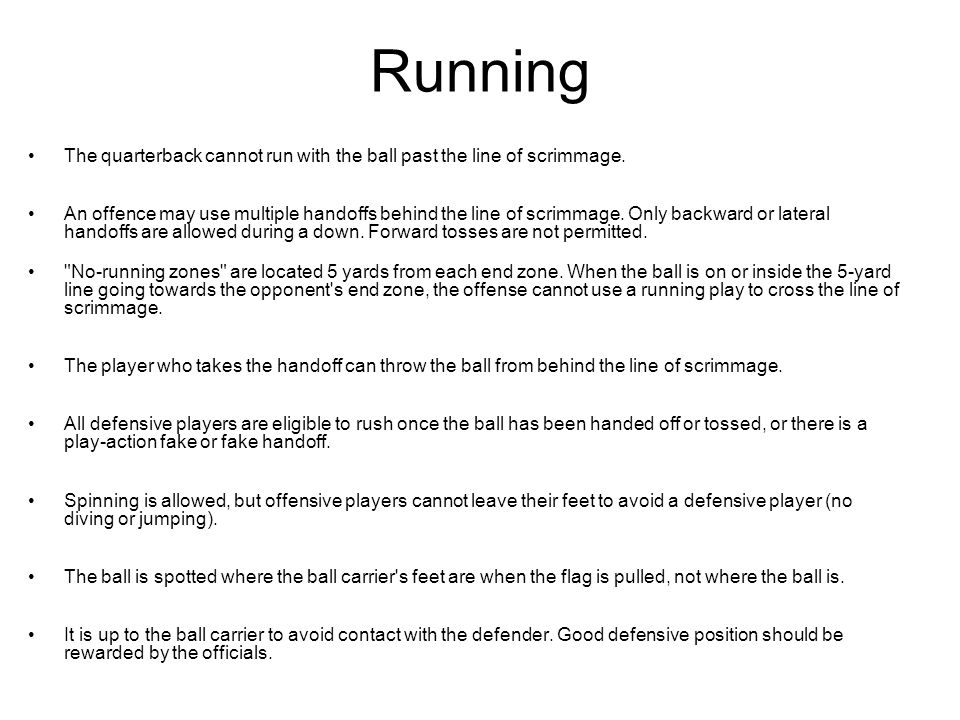Running The quarterback cannot run with the ball past the line of scrimmage.