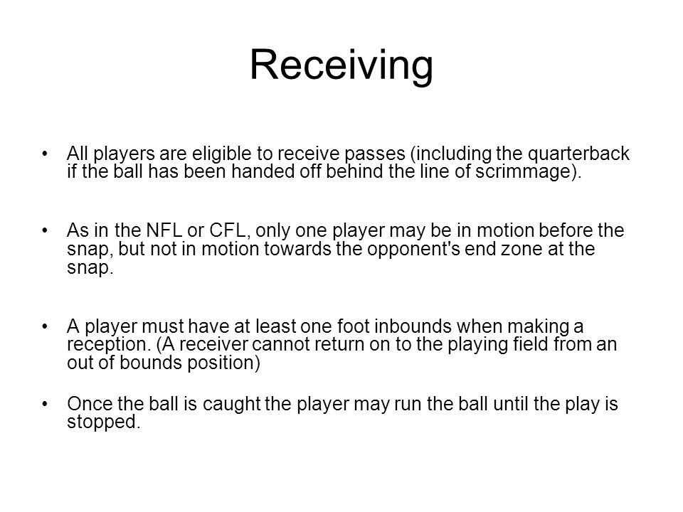 Receiving All players are eligible to receive passes (including the quarterback if the ball has been handed off behind the line of scrimmage).