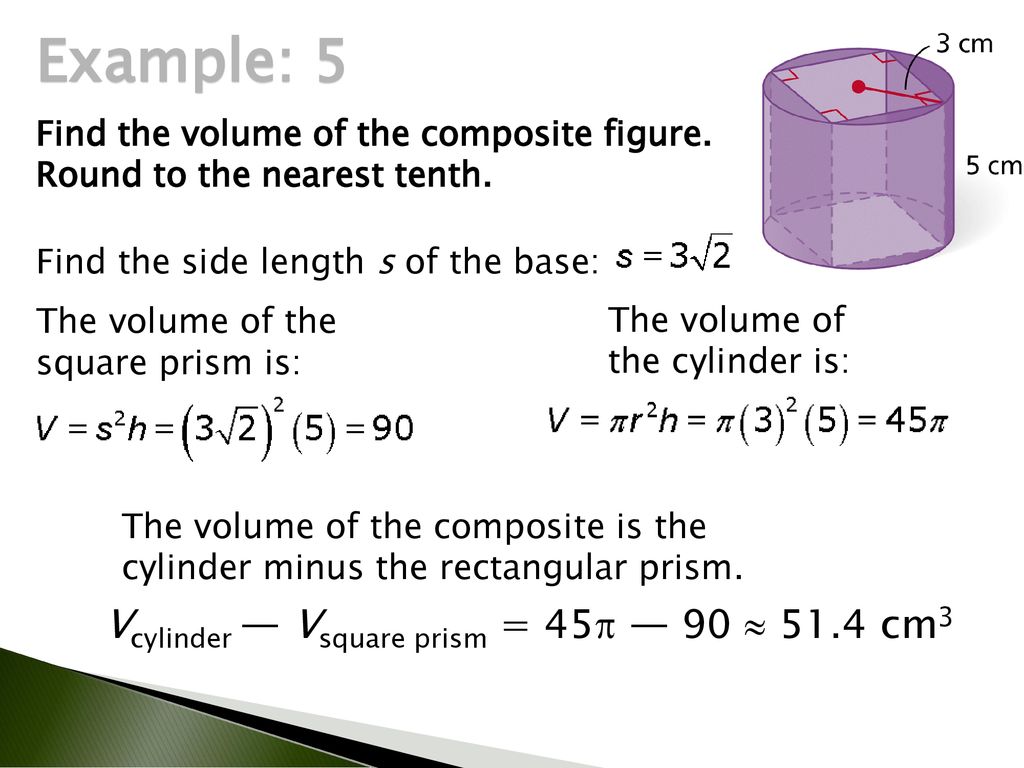 Example: 5 Vcylinder — Vsquare prism = 45 — 90  51.4 cm3