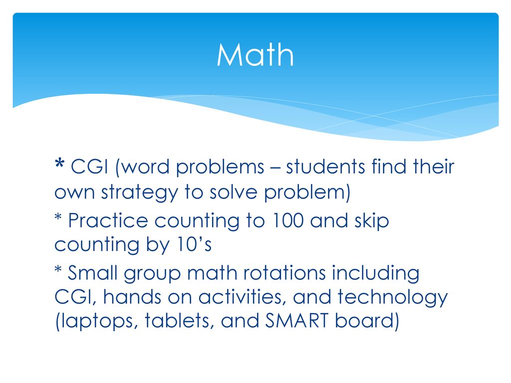 Math * CGI (word problems – students find their own strategy to solve problem) * Practice counting to 100 and skip counting by 10’s.
