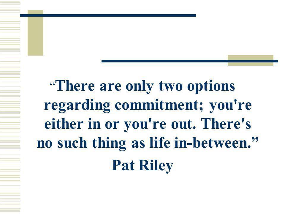 There are only two options regarding commitment; you re either in or you re out. There s no such thing as life in-between.