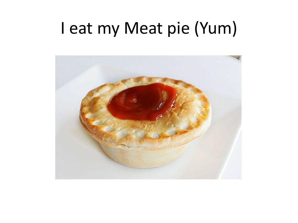 I eat my Meat pie (Yum)