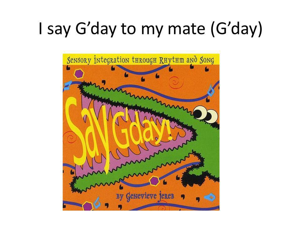 I say G’day to my mate (G’day)
