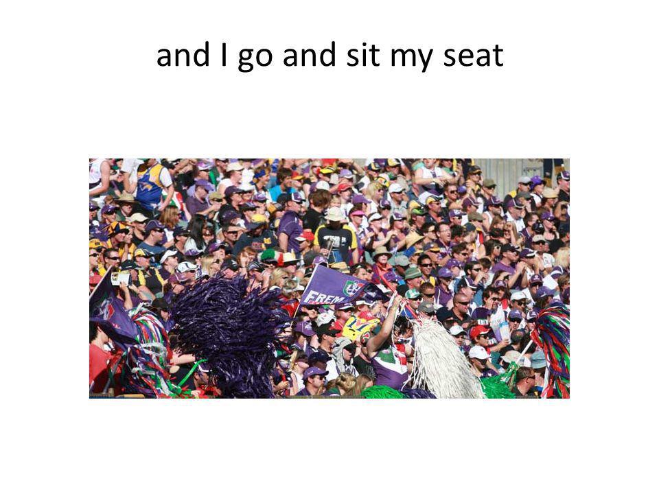 and I go and sit my seat