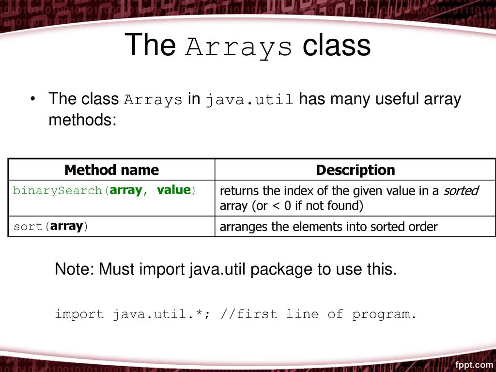 The Arrays class The class Arrays in java.util has many useful array methods: Note: Must import java.util package to use this.